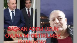 ADEM UZUN OYUNA MI GETİRİLMEK İSTENİYOR!