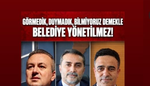 GÖRMEDİK, DUYMADIK, BİLMİYORUZ DEMEKLE BELEDİYE YÖNETİLMEZ!