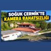 SOĞUK ÇERMİK’TE KAMERA RAHATSIZLIĞI…