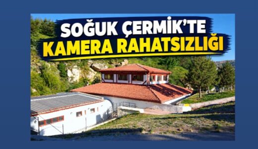 SOĞUK ÇERMİK’TE KAMERA RAHATSIZLIĞI…