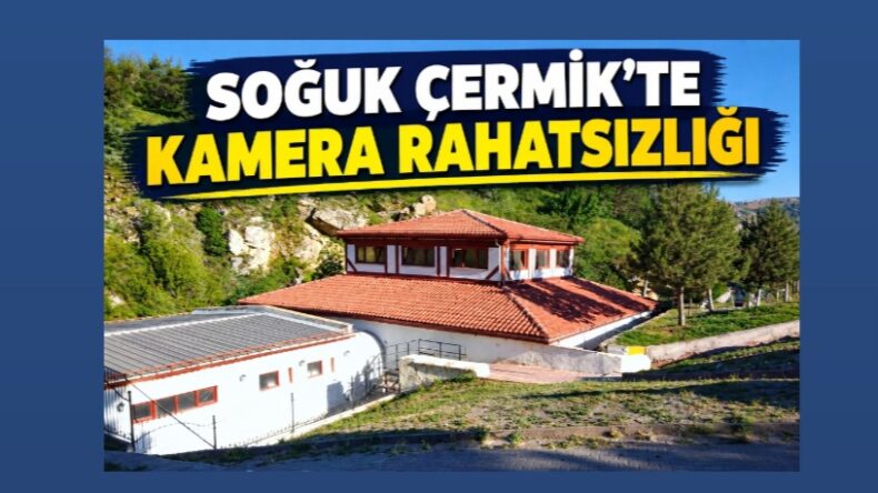 SOĞUK ÇERMİK’TE KAMERA RAHATSIZLIĞI…