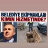 BELEDİYE EKİPMANLARI KİMİN HİZMETİNDE?